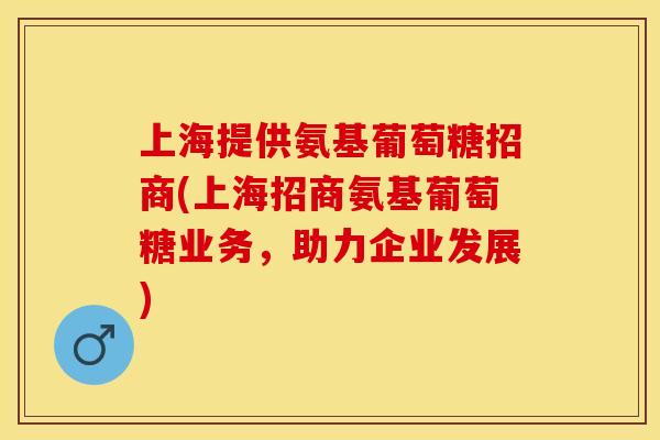 上海提供氨基葡萄糖招商(上海招商氨基葡萄糖业务，助力企业发展)