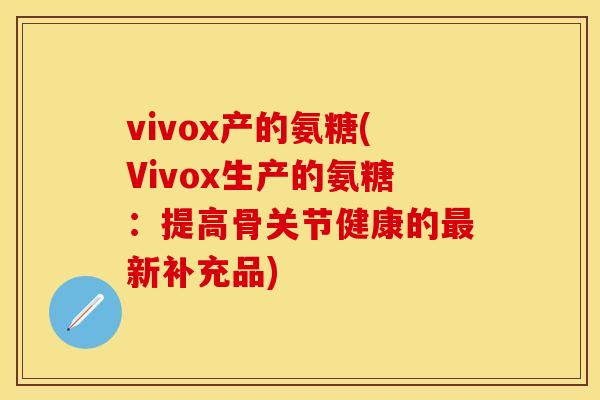 vivox产的氨糖(Vivox生产的氨糖：提高骨关节健康的最新补充品)