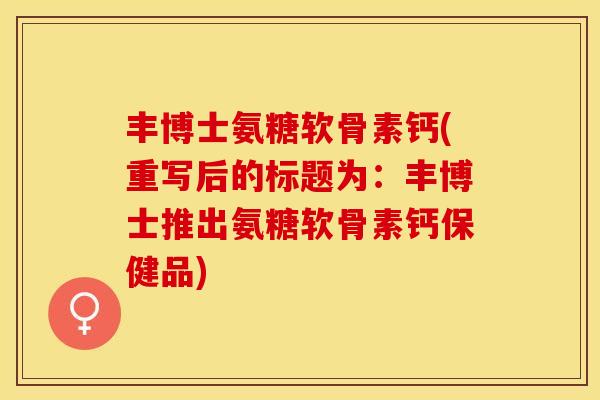 丰博士氨糖软骨素钙(重写后的标题为：丰博士推出氨糖软骨素钙保健品)