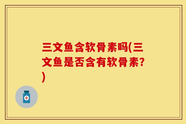 三文鱼含软骨素吗(三文鱼是否含有软骨素？)