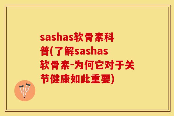 sashas软骨素科普(了解sashas软骨素-为何它对于关节健康如此重要)
