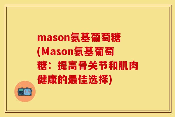 mason氨基葡萄糖(Mason氨基葡萄糖：提高骨关节和肌肉健康的最佳选择)