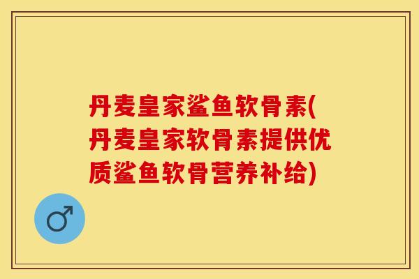 丹麦皇家鲨鱼软骨素(丹麦皇家软骨素提供优质鲨鱼软骨营养补给)