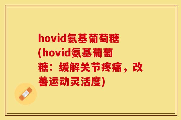 hovid氨基葡萄糖(hovid氨基葡萄糖：缓解关节疼痛，改善运动灵活度)
