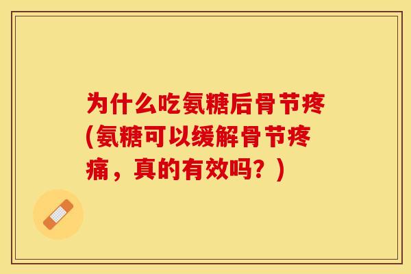 为什么吃氨糖后骨节疼(氨糖可以缓解骨节疼痛，真的有效吗？)