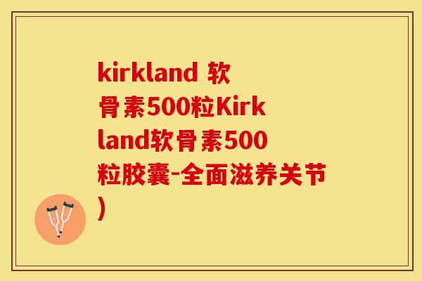 kirkland 软骨素500粒Kirkland软骨素500粒胶囊-全面滋养关节)