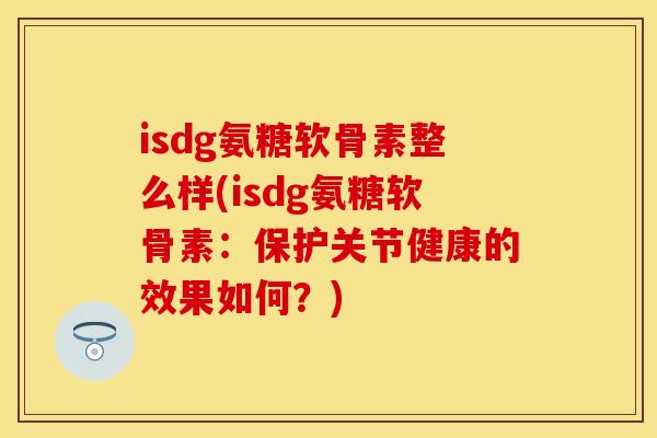isdg氨糖软骨素整么样(isdg氨糖软骨素：保护关节健康的效果如何？)