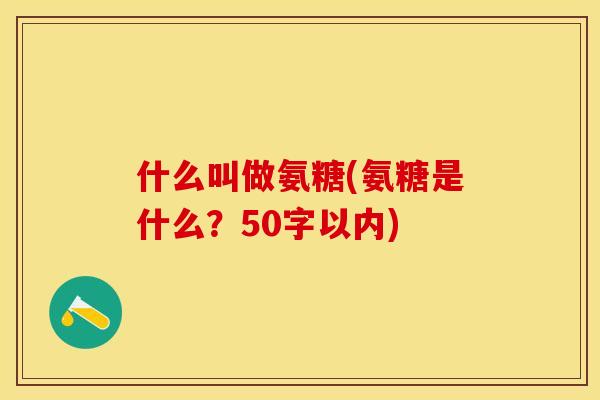 什么叫做氨糖(氨糖是什么？50字以内)-第1张图片-关节保镖