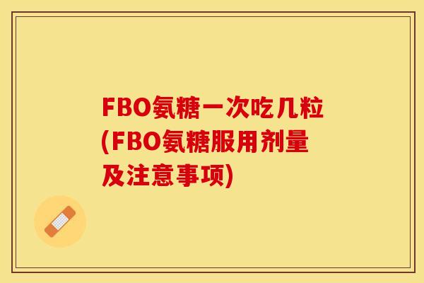 FBO氨糖一次吃几粒(FBO氨糖服用剂量及注意事项)