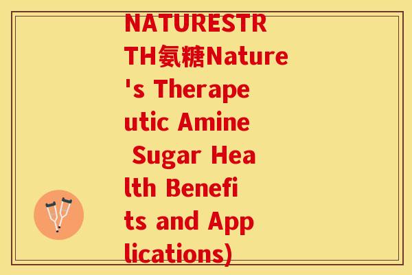 NATURESTR TH氨糖Nature's Therapeutic Amine Sugar Health Benefits and Applications)-第1张图片-关节保镖