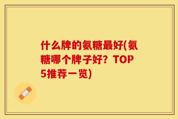什么牌的氨糖最好(氨糖哪个牌子好？TOP5推荐一览)