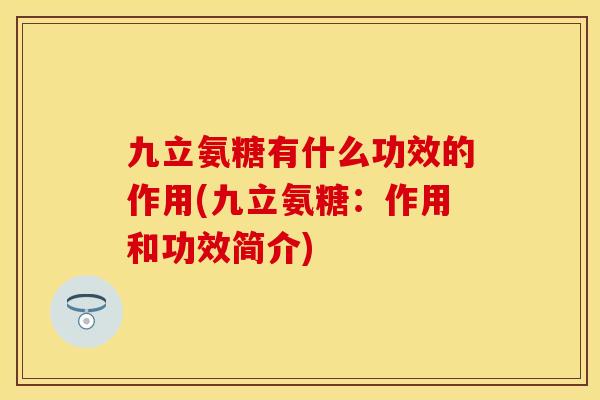 九立氨糖有什么功效的作用(九立氨糖：作用和功效简介)