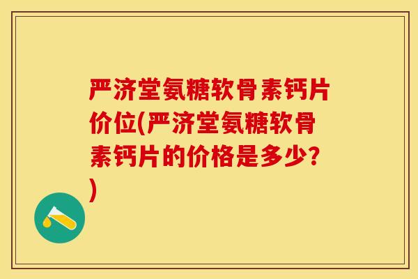 严济堂氨糖软骨素钙片价位(严济堂氨糖软骨素钙片的价格是多少？)