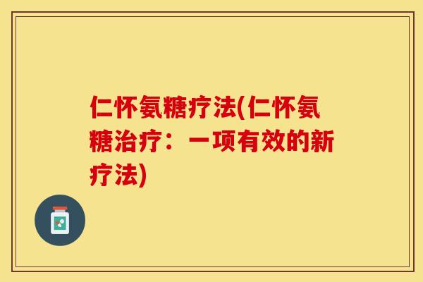 仁怀氨糖疗法(仁怀氨糖治疗：一项有效的新疗法)-第1张图片-关节保镖