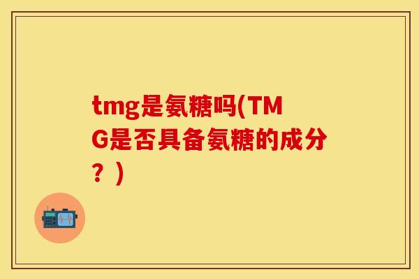 tmg是氨糖吗(TMG是否具备氨糖的成分？)