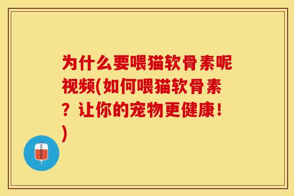 为什么要喂猫软骨素呢视频(如何喂猫软骨素？让你的宠物更健康！)