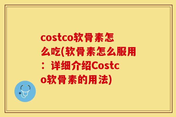 costco软骨素怎么吃(软骨素怎么服用：详细介绍Costco软骨素的用法)