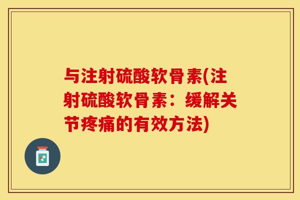 与注射硫酸软骨素(注射硫酸软骨素：缓解关节疼痛的有效方法)