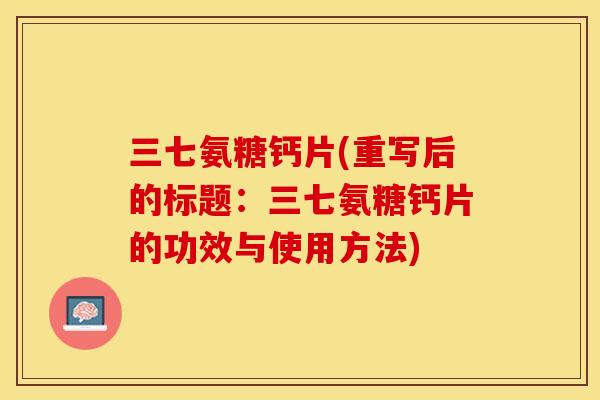 三七氨糖钙片(重写后的标题：三七氨糖钙片的功效与使用方法)