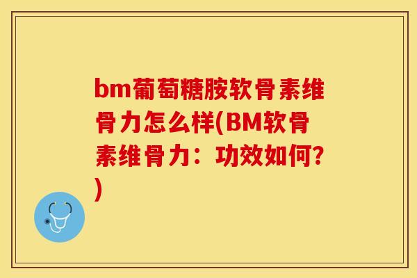 bm葡萄糖胺软骨素维骨力怎么样(BM软骨素维骨力：功效如何？)