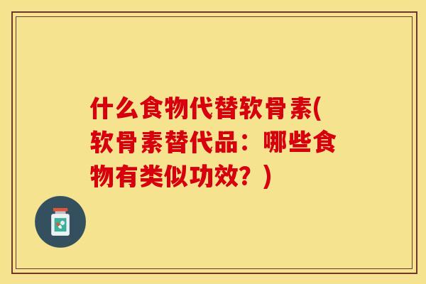 什么食物代替软骨素(软骨素替代品：哪些食物有类似功效？)