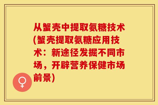 从蟹壳中提取氨糖技术(蟹壳提取氨糖应用技术：新途径发掘不同市场，开辟营养保健市场前景)