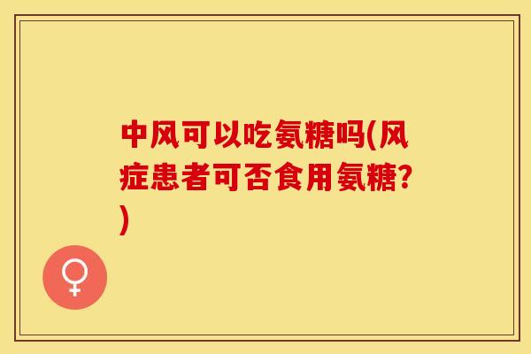 中风可以吃氨糖吗(风症患者可否食用氨糖？)