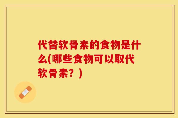 代替软骨素的食物是什么(哪些食物可以取代软骨素?)-第1张图片-关节保镖 代替软骨素的食物是什么(哪些食物可以取代软骨素?)-第1张图片-关节保镖