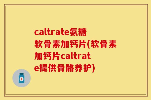 caltrate氨糖软骨素加钙片(软骨素加钙片caltrate提供骨骼养护)