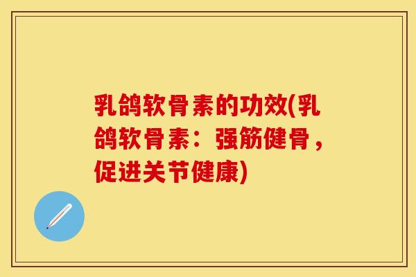 乳鸽软骨素的功效(乳鸽软骨素：强筋健骨，促进关节健康)