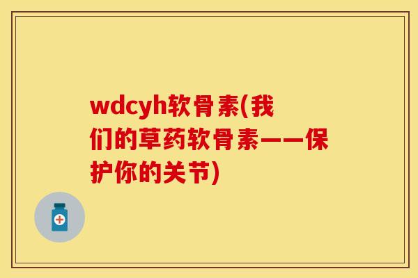 wdcyh软骨素(我们的草药软骨素——保护你的关节)
