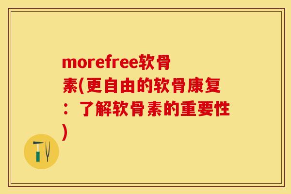 morefree软骨素(更自由的软骨康复：了解软骨素的重要性)
