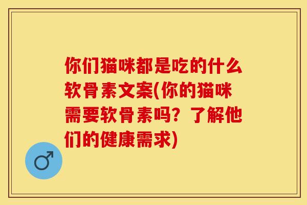 你们猫咪都是吃的什么软骨素文案(你的猫咪需要软骨素吗？了解他们的健康需求)