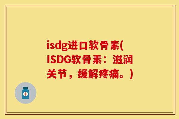 isdg进口软骨素(ISDG软骨素：滋润关节，缓解疼痛。)
