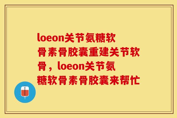 loeon关节氨糖软骨素骨胶囊重建关节软骨，loeon关节氨糖软骨素骨胶囊来帮忙