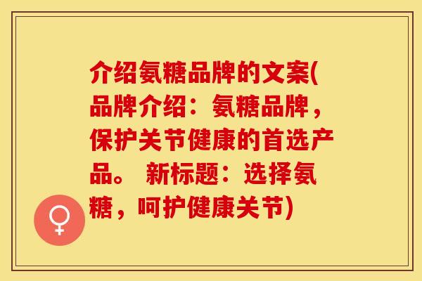 介绍氨糖品牌的文案(品牌介绍：氨糖品牌，保护关节健康的首选产品。 新标题：选择氨糖，呵护健康关节)