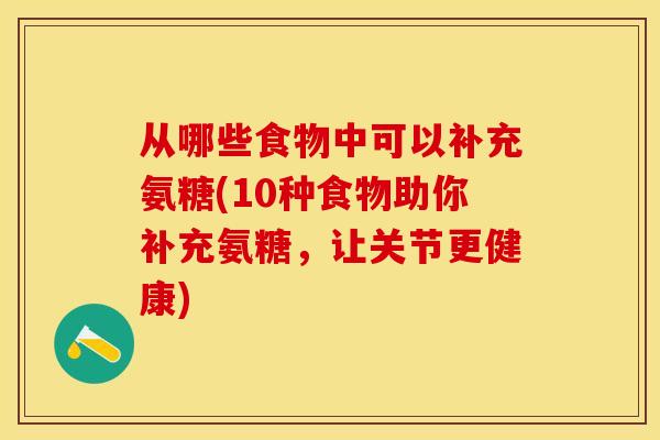 从哪些食物中可以补充氨糖(10种食物助你补充氨糖，让关节更健康)