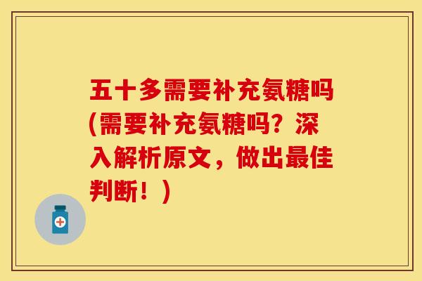 五十多需要补充氨糖吗(需要补充氨糖吗？深入解析原文，做出最佳判断！)