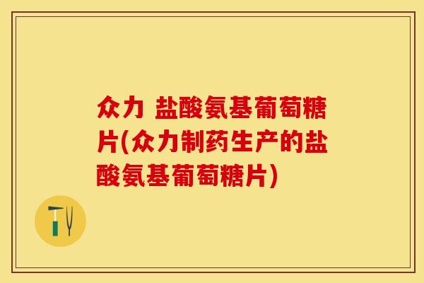 众力 盐酸氨基葡萄糖片(众力制药生产的盐酸氨基葡萄糖片)