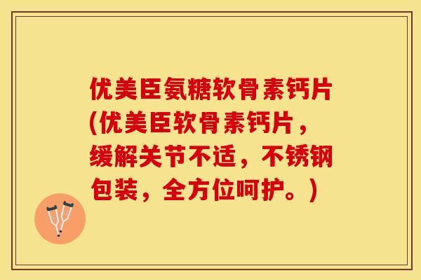 优美臣氨糖软骨素钙片(优美臣软骨素钙片，缓解关节不适，不锈钢包装，全方位呵护。)