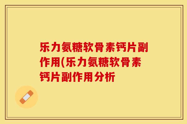 乐力氨糖软骨素钙片副作用(乐力氨糖软骨素钙片副作用分析