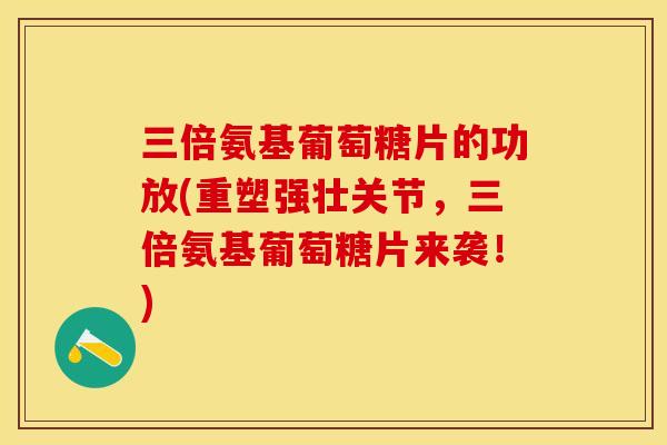 三倍氨基葡萄糖片的功放(重塑强壮关节，三倍氨基葡萄糖片来袭！)