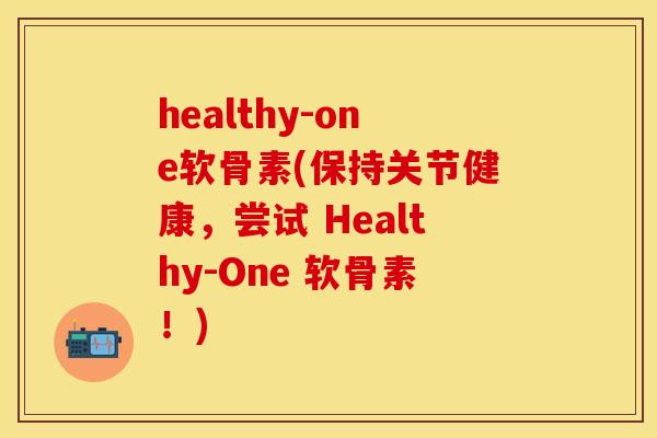 healthy-one软骨素(保持关节健康,尝试 Healthy-One 软骨素!)-第1张图片-关节保镖 healthy-one软骨素(保持关节健康,尝试 Healthy-One 软骨素!)-第1张图片-关节保镖