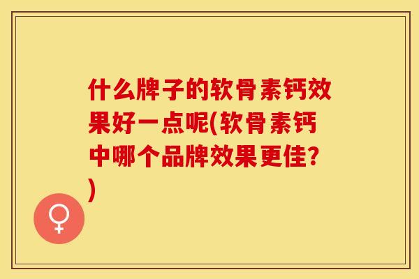 什么牌子的软骨素钙效果好一点呢(软骨素钙中哪个品牌效果更佳？)