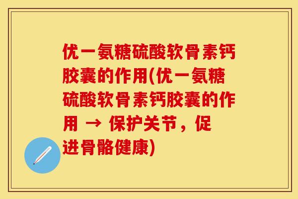 优一氨糖硫酸软骨素钙胶囊的作用(优一氨糖硫酸软骨素钙胶囊的作用 → 保护关节，促进骨骼健康)