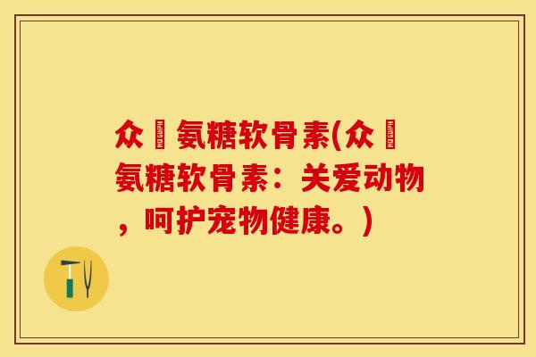 众莀氨糖软骨素(众莀氨糖软骨素：关爱动物，呵护宠物健康。)