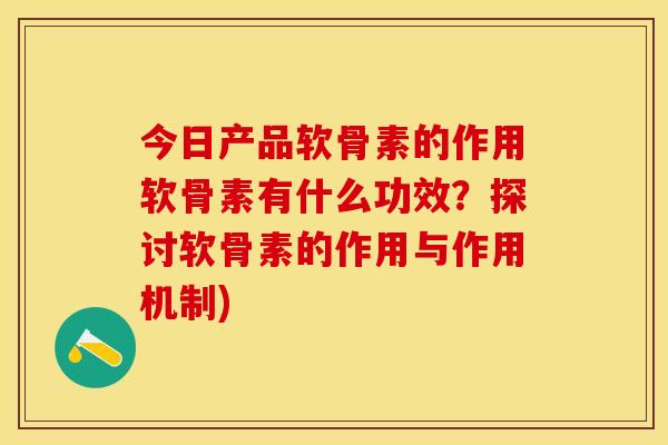 今日产品软骨素的作用软骨素有什么功效？探讨软骨素的作用与作用机制)