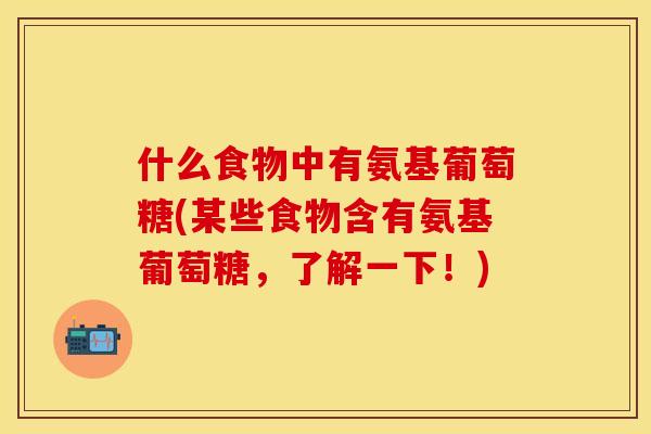 什么食物中有氨基葡萄糖(某些食物含有氨基葡萄糖,了解一下!)-第1张图片-关节保镖 什么食物中有氨基葡萄糖(某些食物含有氨基葡萄糖,了解一下!)-第1张图片-关节保镖