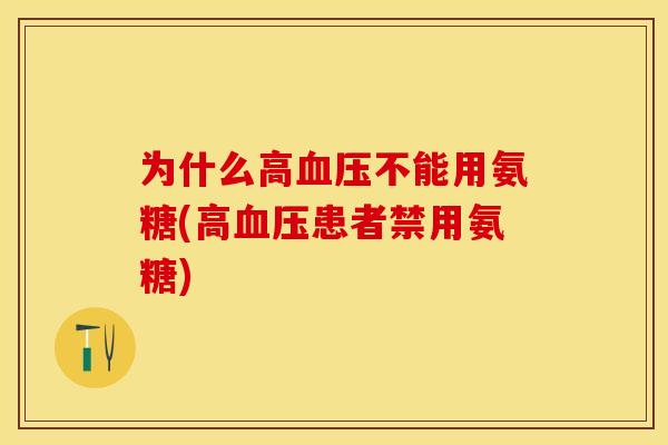 为什么高血压不能用氨糖(高血压患者禁用氨糖)