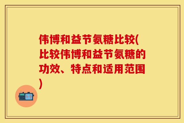 伟博和益节氨糖比较(比较伟博和益节氨糖的功效、特点和适用范围)